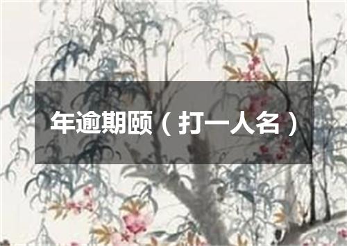 年逾期颐（打一人名）