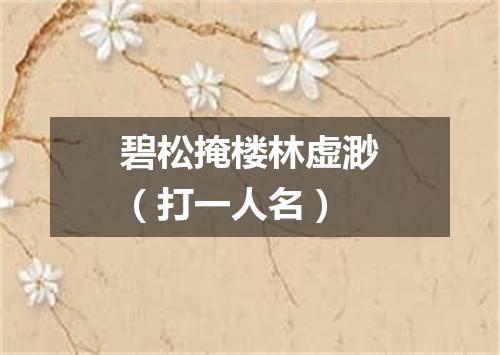 碧松掩楼林虚渺（打一人名）