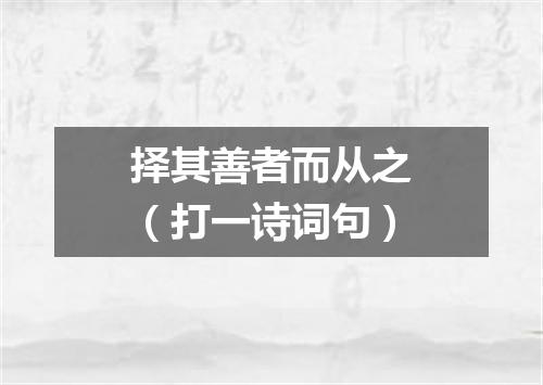 择其善者而从之（打一诗词句）