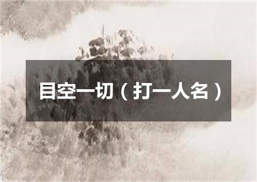 目空一切（打一人名）