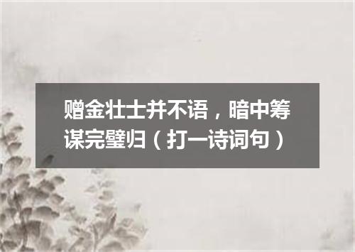 赠金壮士并不语，暗中筹谋完璧归（打一诗词句）