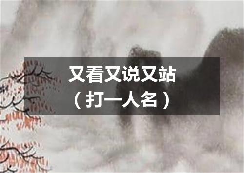 又看又说又站（打一人名）