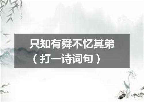 只知有舜不忆其弟（打一诗词句）