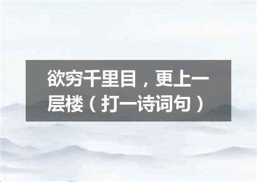 欲穷千里目，更上一层楼（打一诗词句）
