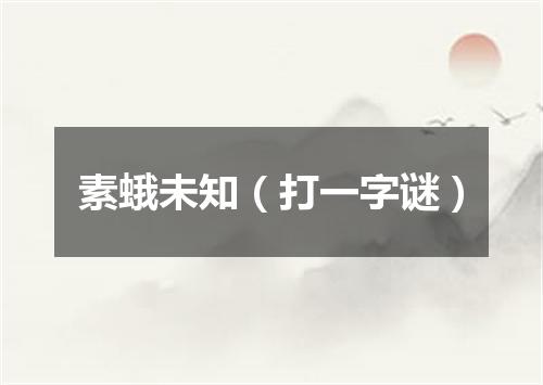素蛾未知（打一字谜）