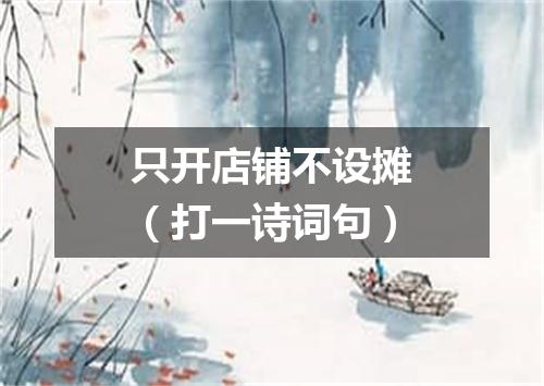 只开店铺不设摊（打一诗词句）