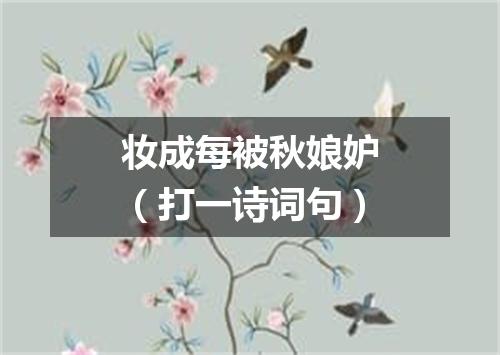 妆成每被秋娘妒（打一诗词句）
