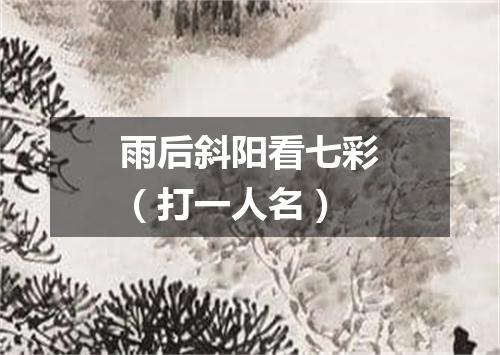 雨后斜阳看七彩（打一人名）