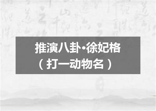 推演八卦·徐妃格（打一动物名）