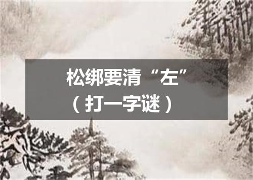 松绑要清“左”（打一字谜）