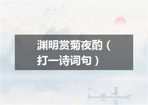 渊明赏菊夜酌（打一诗词句）