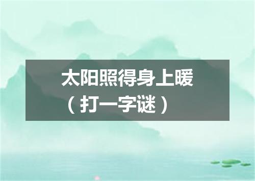 太阳照得身上暖（打一字谜）