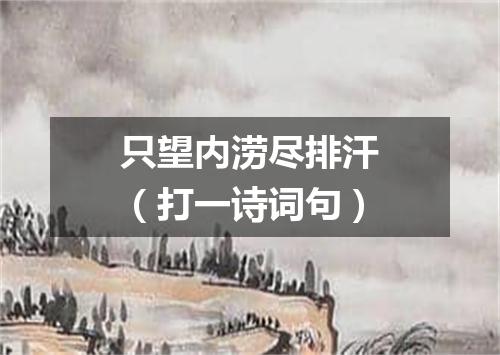 只望内涝尽排汗（打一诗词句）