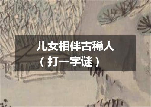 儿女相伴古稀人（打一字谜）