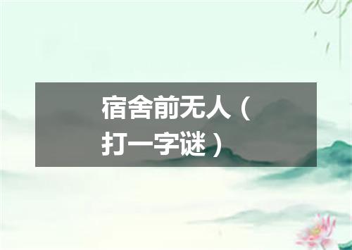 宿舍前无人（打一字谜）