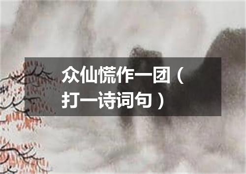 众仙慌作一团（打一诗词句）