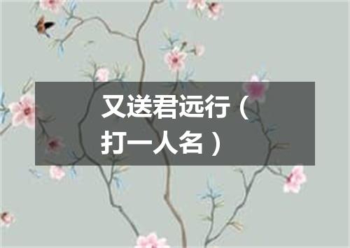 又送君远行（打一人名）