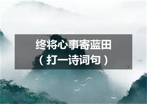 终将心事寄蓝田（打一诗词句）