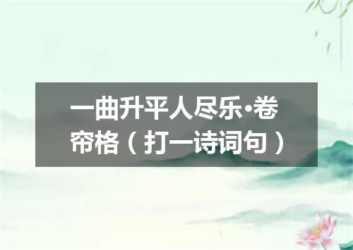 一曲升平人尽乐·卷帘格（打一诗词句）