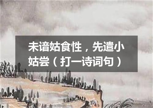 未谙姑食性，先遣小姑尝（打一诗词句）