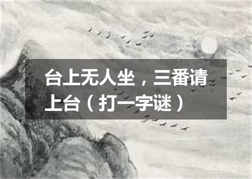 台上无人坐，三番请上台（打一字谜）