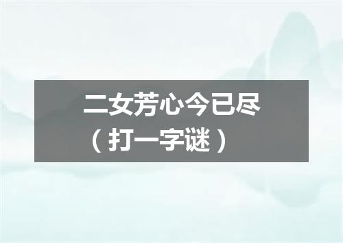 二女芳心今已尽（打一字谜）