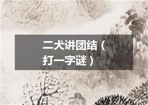 二犬讲团结（打一字谜）