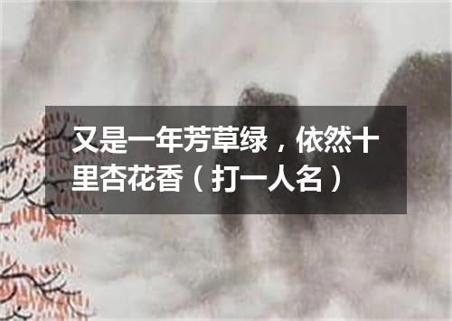 又是一年芳草绿，依然十里杏花香（打一人名）