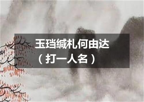 玉珰缄札何由达（打一人名）