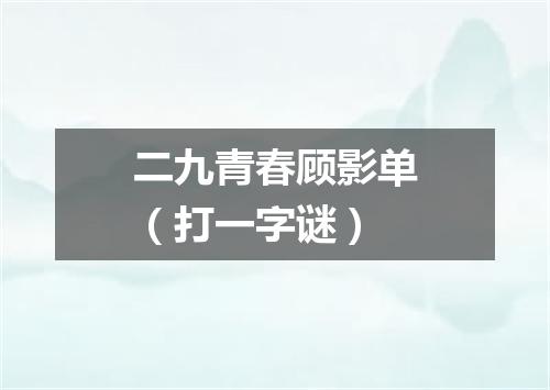 二九青春顾影单（打一字谜）
