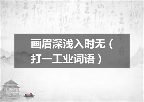 画眉深浅入时无（打一工业词语）