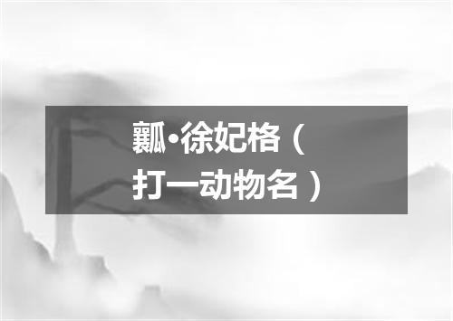 瓤·徐妃格（打一动物名）