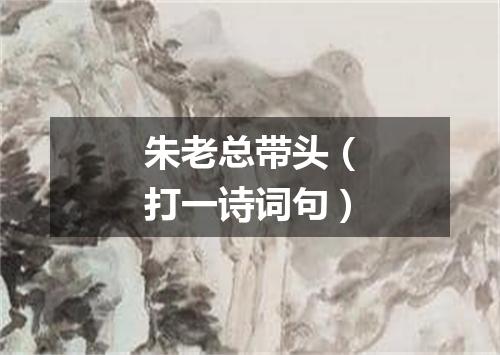 朱老总带头（打一诗词句）