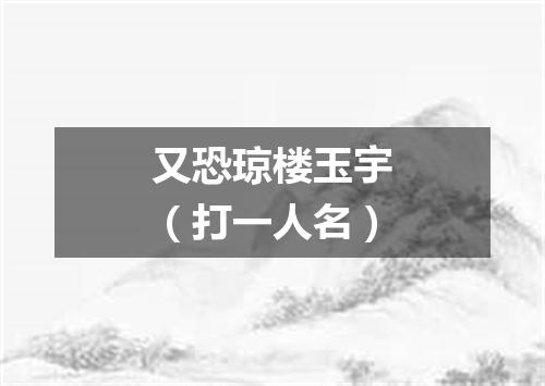 又恐琼楼玉宇（打一人名）