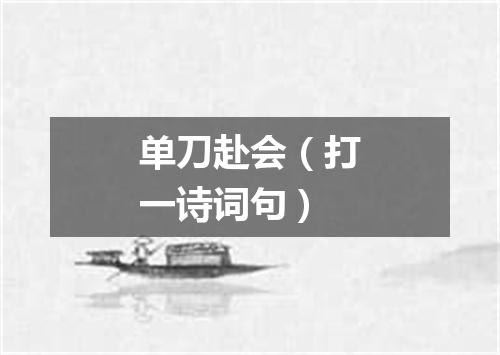 单刀赴会（打一诗词句）