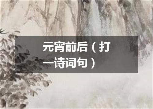 元宵前后（打一诗词句）