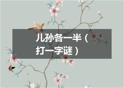儿孙各一半（打一字谜）