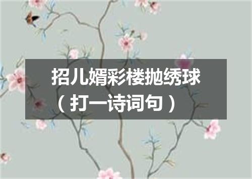 招儿婿彩楼抛绣球（打一诗词句）