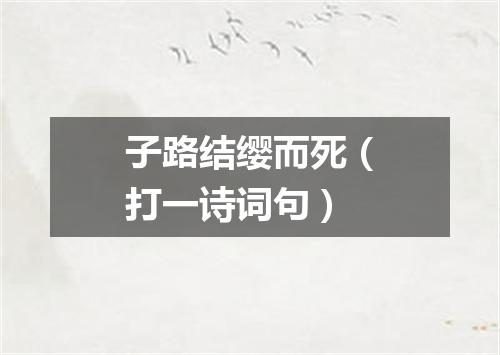 子路结缨而死（打一诗词句）