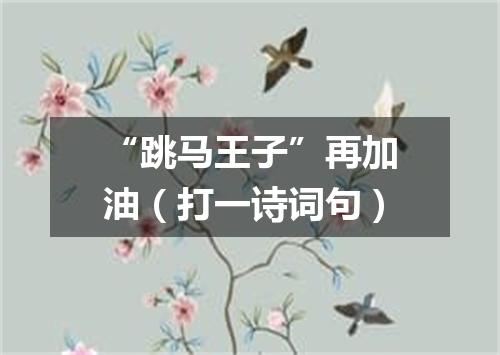 “跳马王子”再加油（打一诗词句）