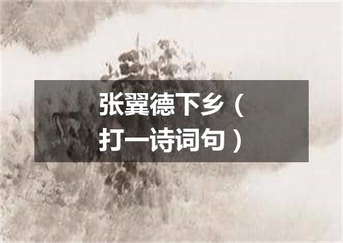 张翼德下乡（打一诗词句）