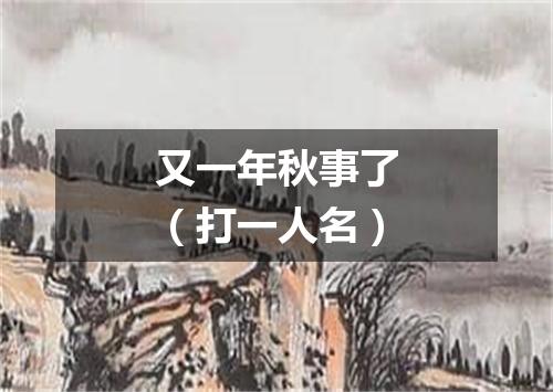又一年秋事了（打一人名）