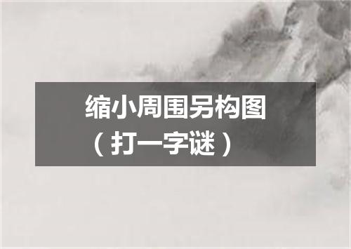 缩小周围另构图（打一字谜）