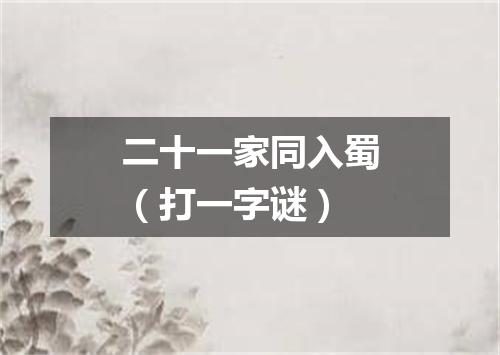 二十一家同入蜀（打一字谜）
