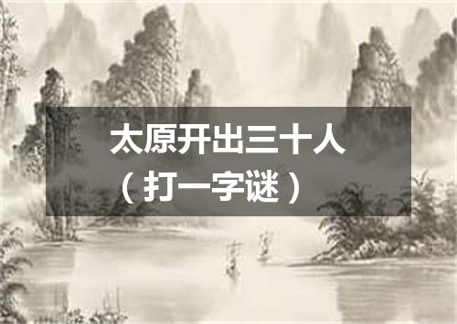 太原开出三十人（打一字谜）