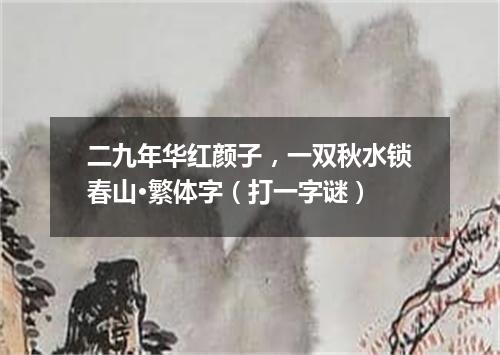二九年华红颜子，一双秋水锁春山·繁体字（打一字谜）