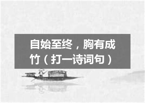 自始至终，胸有成竹（打一诗词句）