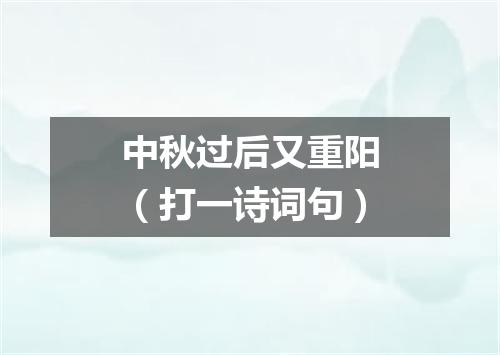 中秋过后又重阳（打一诗词句）