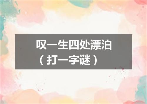 叹一生四处漂泊（打一字谜）