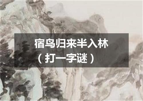 宿鸟归来半入林（打一字谜）
